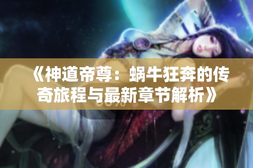 《神道帝尊：蜗牛狂奔的传奇旅程与最新章节解析》
