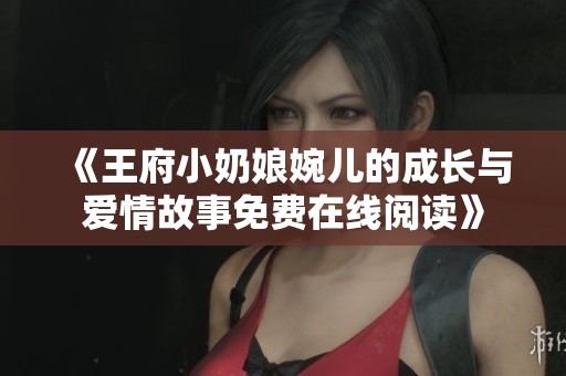 《王府小奶娘婉儿的成长与爱情故事免费在线阅读》