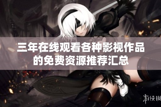 三年在线观看各种影视作品的免费资源推荐汇总