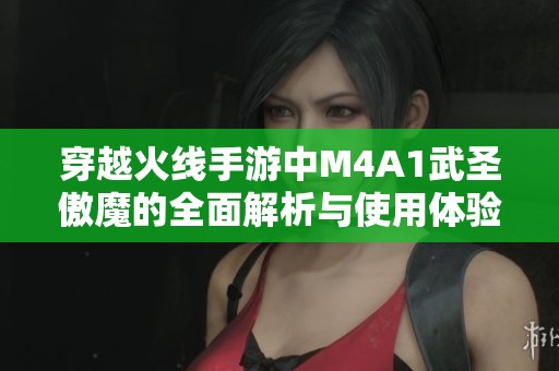 穿越火线手游中M4A1武圣傲魔的全面解析与使用体验分享