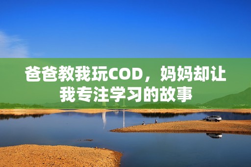 爸爸教我玩COD，妈妈却让我专注学习的故事