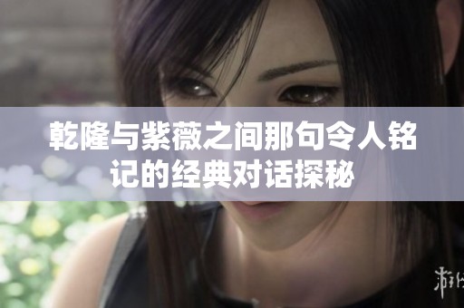 乾隆与紫薇之间那句令人铭记的经典对话探秘
