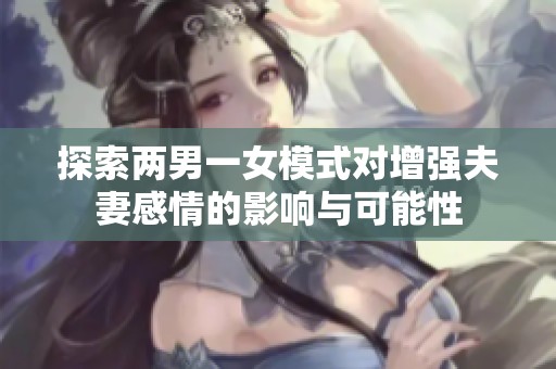 探索两男一女模式对增强夫妻感情的影响与可能性