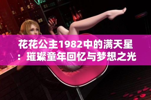 花花公主1982中的满天星：璀璨童年回忆与梦想之光