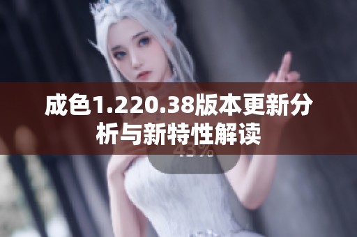 成色1.220.38版本更新分析与新特性解读