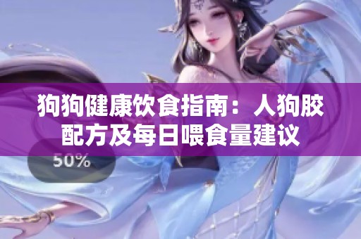 狗狗健康饮食指南：人狗胶配方及每日喂食量建议