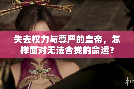 失去权力与尊严的皇帝，怎样面对无法合拢的命运？
