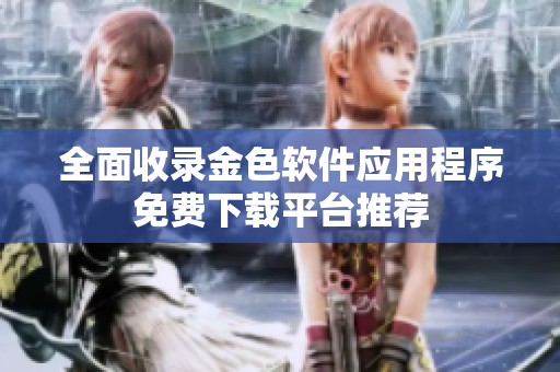 全面收录金色软件应用程序免费下载平台推荐