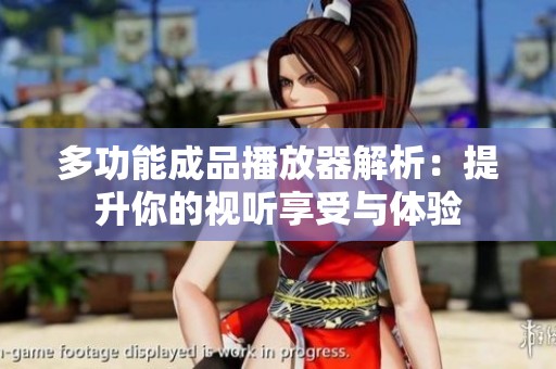 多功能成品播放器解析：提升你的视听享受与体验