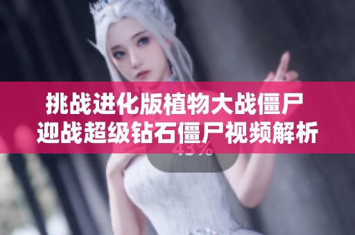挑战进化版植物大战僵尸 迎战超级钻石僵尸视频解析