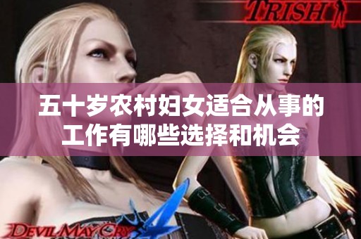 五十岁农村妇女适合从事的工作有哪些选择和机会
