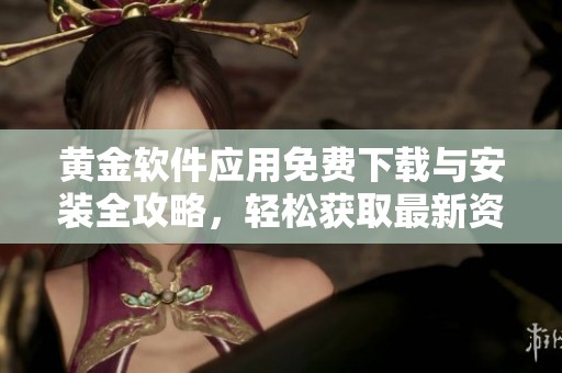 黄金软件应用免费下载与安装全攻略，轻松获取最新资讯
