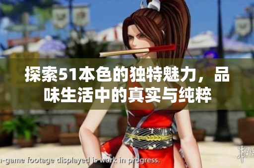 探索51本色的独特魅力，品味生活中的真实与纯粹