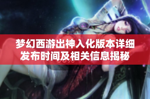 梦幻西游出神入化版本详细发布时间及相关信息揭秘