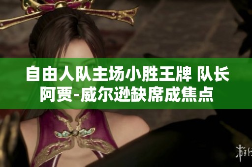 自由人队主场小胜王牌 队长阿贾-威尔逊缺席成焦点