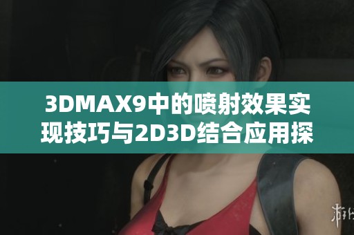 3DMAX9中的喷射效果实现技巧与2D3D结合应用探讨