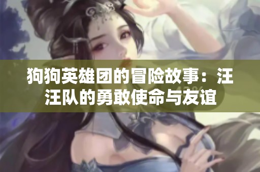 狗狗英雄团的冒险故事：汪汪队的勇敢使命与友谊
