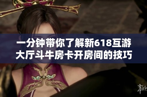 一分钟带你了解新618互游大厅斗牛房卡开房间的技巧与方法