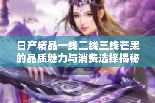 日产精品一线二线三线芒果的品质魅力与消费选择揭秘