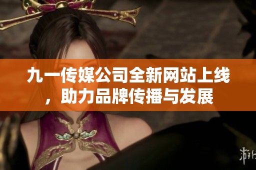 九一传媒公司全新网站上线，助力品牌传播与发展