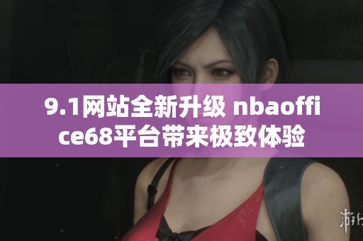 9.1网站全新升级 nbaoffice68平台带来极致体验