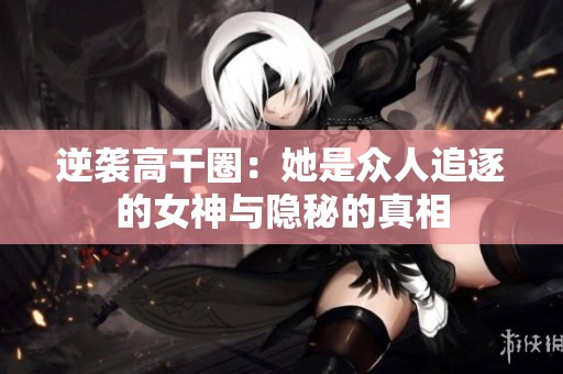 逆袭高干圈：她是众人追逐的女神与隐秘的真相