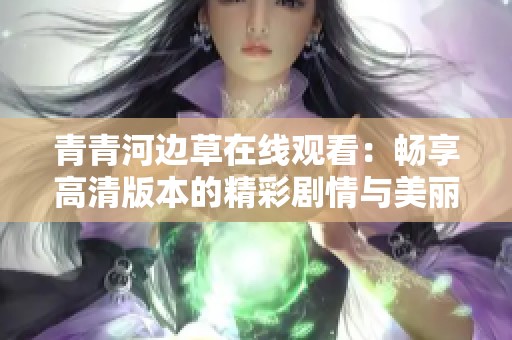 青青河边草在线观看：畅享高清版本的精彩剧情与美丽风景
