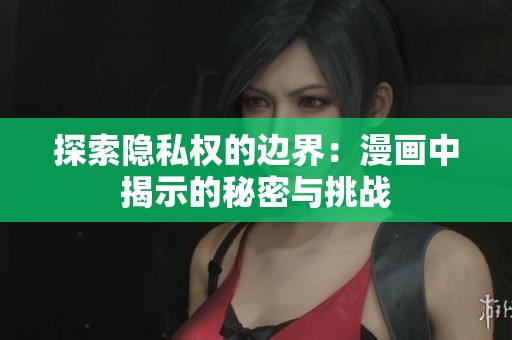 探索隐私权的边界：漫画中揭示的秘密与挑战