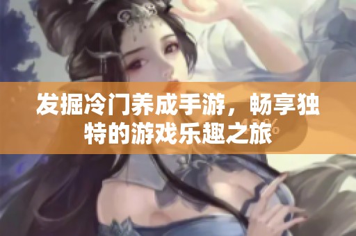 发掘冷门养成手游，畅享独特的游戏乐趣之旅