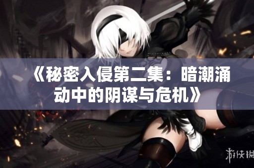 《秘密入侵第二集：暗潮涌动中的阴谋与危机》
