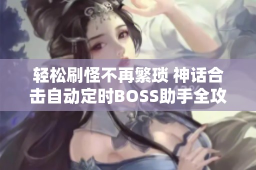 轻松刷怪不再繁琐 神话合击自动定时BOSS助手全攻略