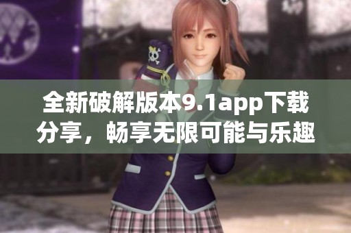 全新破解版本9.1app下载分享，畅享无限可能与乐趣