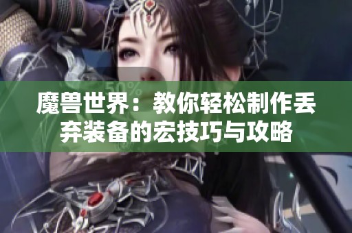 魔兽世界：教你轻松制作丢弃装备的宏技巧与攻略