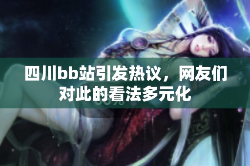四川bb站引发热议，网友们对此的看法多元化