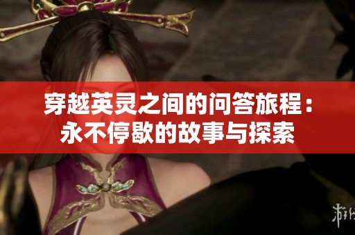 穿越英灵之间的问答旅程：永不停歇的故事与探索