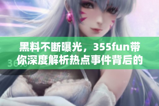 黑料不断曝光，355fun带你深度解析热点事件背后的真相