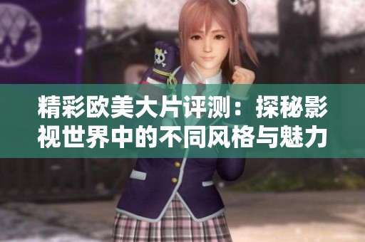 精彩欧美大片评测：探秘影视世界中的不同风格与魅力