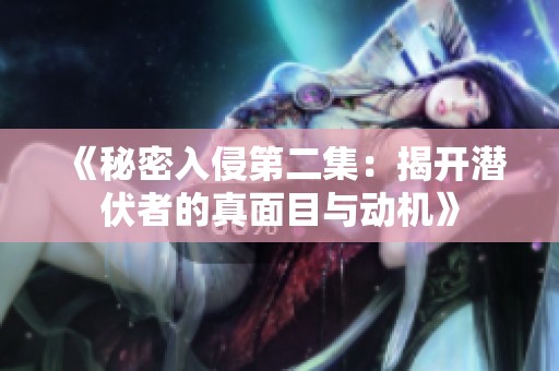 《秘密入侵第二集：揭开潜伏者的真面目与动机》