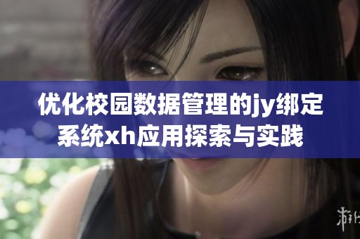 优化校园数据管理的jy绑定系统xh应用探索与实践