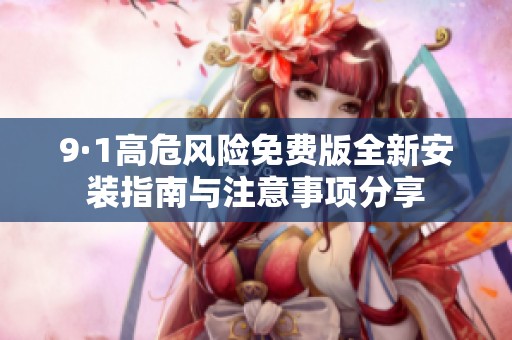 9·1高危风险免费版全新安装指南与注意事项分享