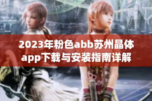 2023年粉色abb苏州晶体app下载与安装指南详解