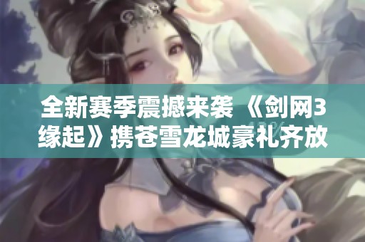 全新赛季震撼来袭 《剑网3缘起》携苍雪龙城豪礼齐放送