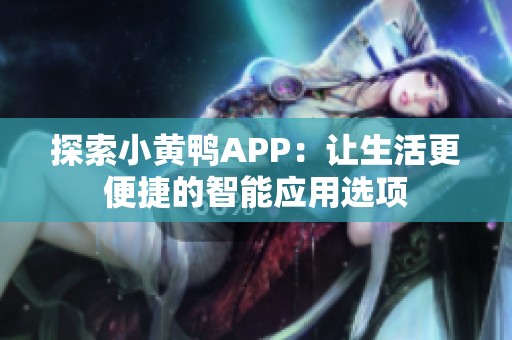 探索小黄鸭APP：让生活更便捷的智能应用选项