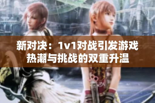 新对决：1v1对战引发游戏热潮与挑战的双重升温