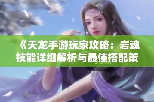 《天龙手游玩家攻略：岩魂技能详细解析与最佳搭配策略》