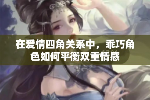 在爱情四角关系中，乖巧角色如何平衡双重情感