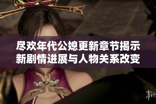 尽欢年代公媳更新章节揭示新剧情进展与人物关系改变