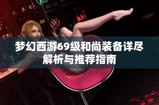 梦幻西游69级和尚装备详尽解析与推荐指南