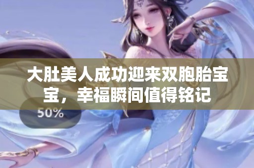 大肚美人成功迎来双胞胎宝宝，幸福瞬间值得铭记