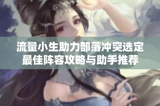 流量小生助力部落冲突选定最佳阵容攻略与助手推荐